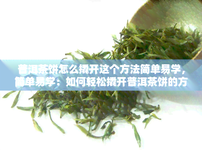 普洱茶饼怎么撬开这个方法简单易学，简单易学：如何轻松撬开普洱茶饼的方法