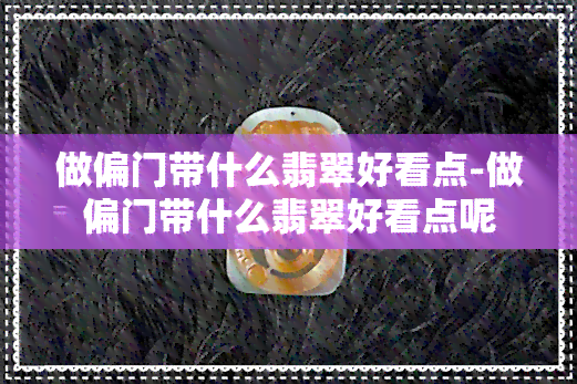 做偏门带什么翡翠好看点-做偏门带什么翡翠好看点呢