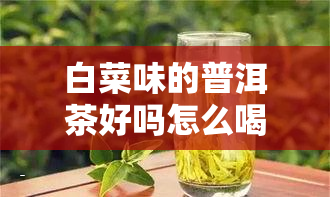 白菜味的普洱茶好吗怎么喝: 及白菜标由来