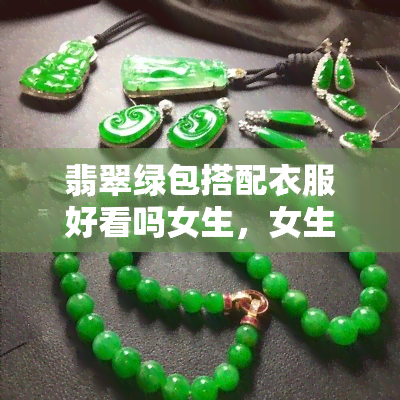 翡翠绿包搭配衣服好看吗女生，女生潮搭指南：翡翠绿包，时尚利器还是搭配地雷？