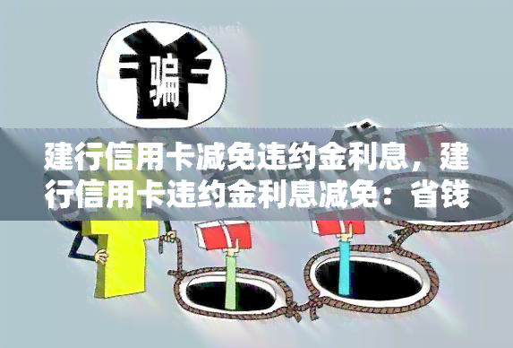 建行信用卡减免违约金利息，建行信用卡违约金利息减免：省钱攻略大揭秘！