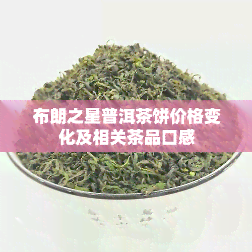 布朗之星普洱茶饼价格变化及相关茶品口感