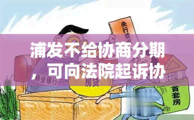 浦发不给协商分期，可向法院起诉协商，如何投诉？