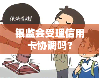 银监会受理信用卡协调吗？