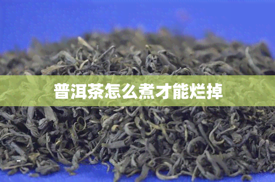 普洱茶怎么煮才能烂掉