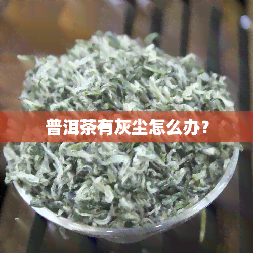 普洱茶有灰尘怎么办？