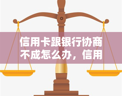 信用卡跟银行协商不成怎么办，信用卡与银行协商无果？解决方案来了！