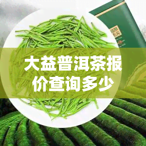 大益普洱茶报价查询多少