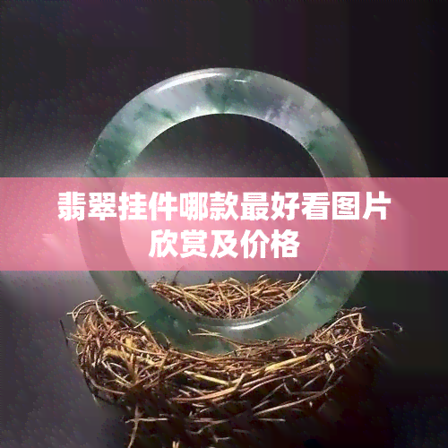 翡翠挂件哪款更好看图片欣赏及价格