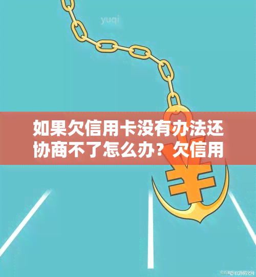 如果欠信用卡没有办法还协商不了怎么办？欠信用卡没能力偿还，银行不肯协商，逾期确实没能力还怎么办？