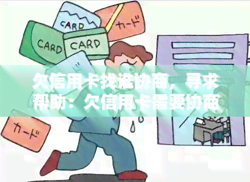 欠信用卡找谁协商，寻求帮助：欠信用卡需要协商，该找谁解决？