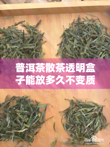 普洱茶散茶透明盒子能放多久不变质，适合透明展示架吗？