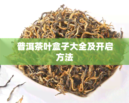 普洱茶叶盒子大全及开启方法