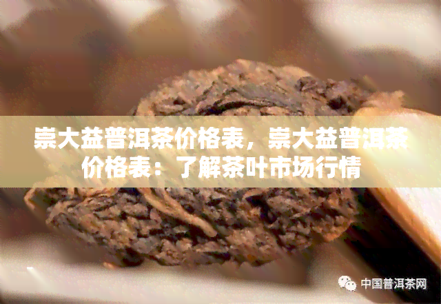 崇大益普洱茶价格表，崇大益普洱茶价格表：了解茶叶市场行情