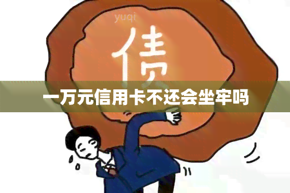 一万元信用卡不还会坐牢吗