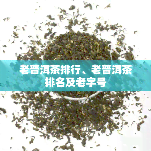 老普洱茶排行、老普洱茶排名及老字号