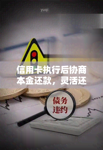 信用卡执行后协商本金还款，灵活还款方案：信用卡执行后本金协商还款指南