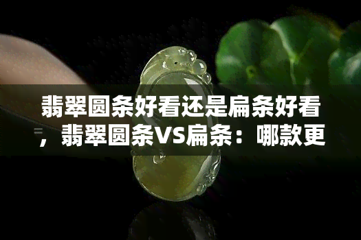 翡翠圆条好看还是扁条好看，翡翠圆条VS扁条：哪款更吸睛？