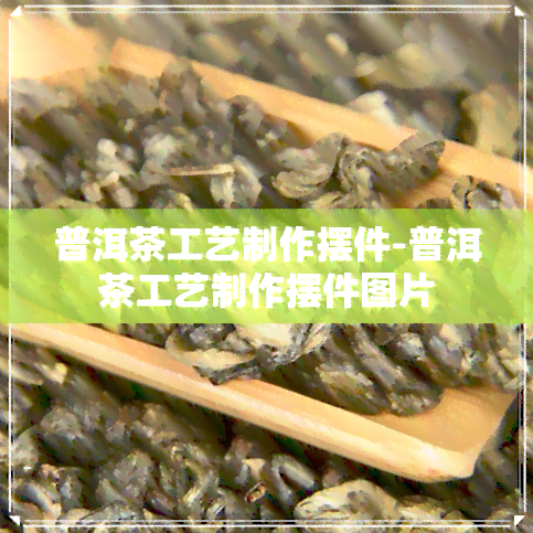 普洱茶工艺制作摆件-普洱茶工艺制作摆件图片