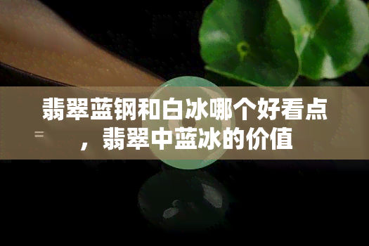 翡翠蓝钢和白冰哪个好看点，翡翠中蓝冰的价值