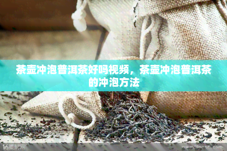 茶壶冲泡普洱茶好吗视频，茶壶冲泡普洱茶的冲泡方法