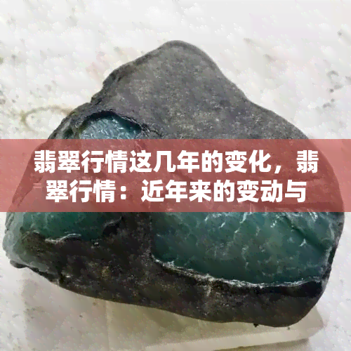 翡翠行情这几年的变化，翡翠行情：近年来的变动与趋势