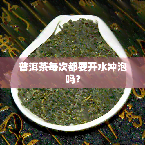 普洱茶每次都要开水冲泡吗？