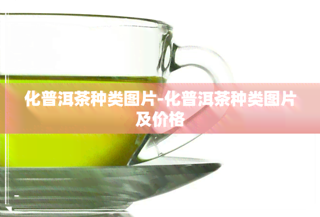 化普洱茶种类图片-化普洱茶种类图片及价格