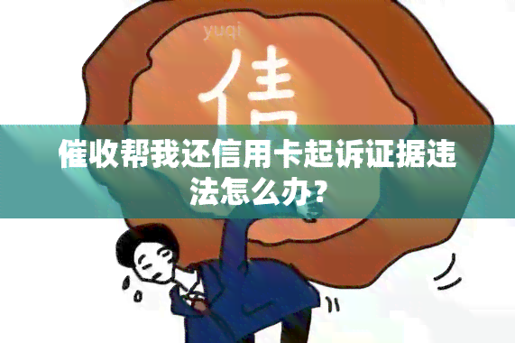 帮我还信用卡起诉证据违法怎么办？