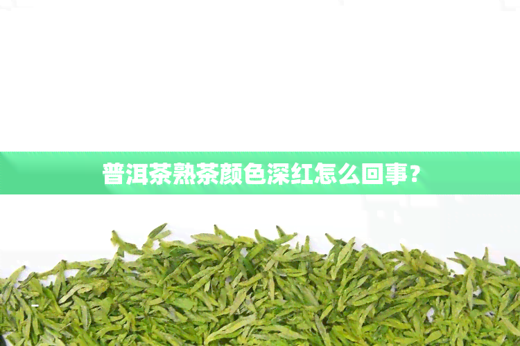 普洱茶熟茶颜色深红怎么回事？