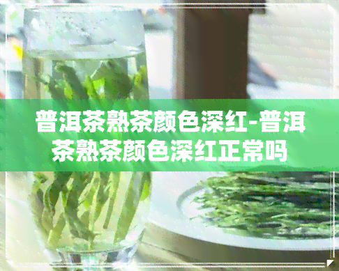 普洱茶熟茶颜色深红-普洱茶熟茶颜色深红正常吗