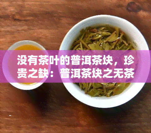 没有茶叶的普洱茶块，珍贵之缺：普洱茶块之无茶