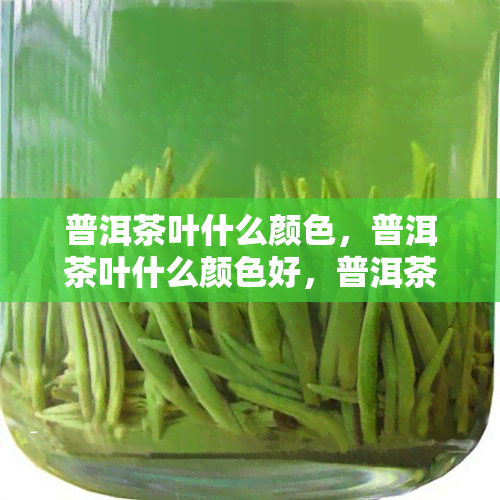 普洱茶叶什么颜色，普洱茶叶什么颜色好，普洱茶是什么颜色的，正宗普洱茶的颜色