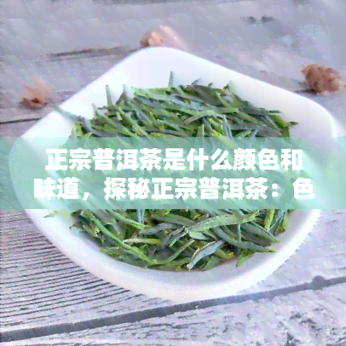 正宗普洱茶是什么颜色和味道，探秘正宗普洱茶：色泽与口感揭秘！