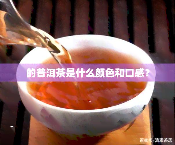 的普洱茶是什么颜色和口感？