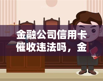 金融公司信用卡违法吗，金融公司信用卡是否违法？揭秘行业实践与法律边界