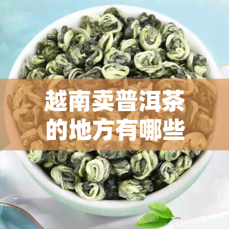 越南卖普洱茶的地方有哪些店和