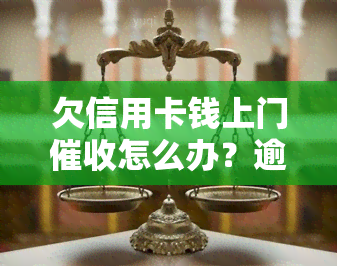 欠信用卡钱上门怎么办？逾期会怎样处理？