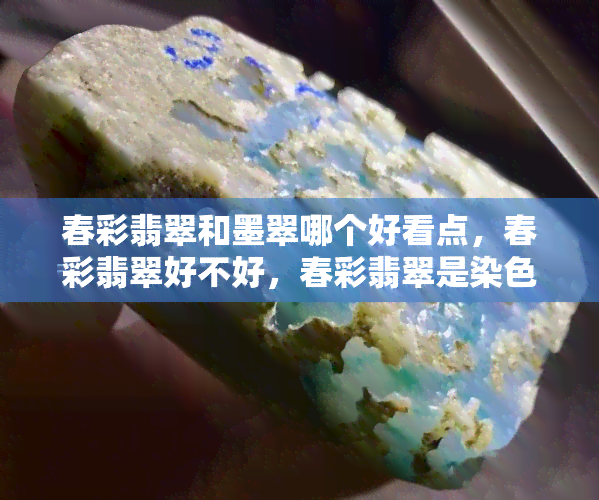 春彩翡翠和墨翠哪个好看点，春彩翡翠好不好，春彩翡翠是染色的吗，春彩翡翠属于什么级别，春彩翡翠是什么颜色