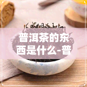 普洱茶的东西是什么-普洱茶的东西是什么味道