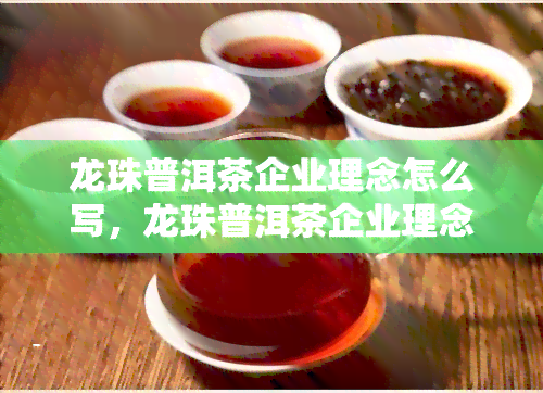 龙珠普洱茶企业理念怎么写，龙珠普洱茶企业理念：传承千年普洱精髓，致力于质量与品味的越追求