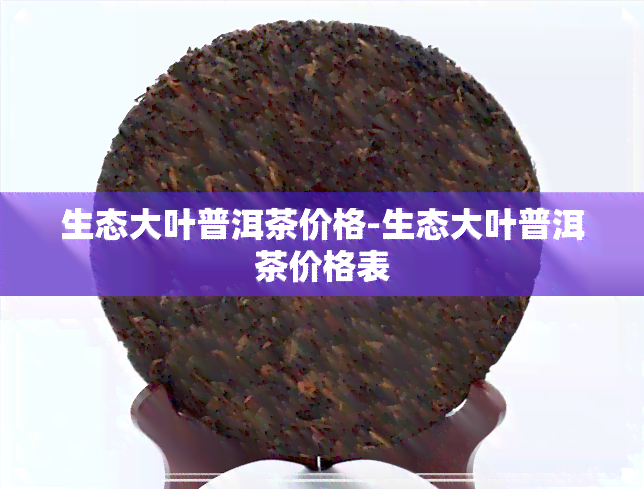 生态大叶普洱茶价格-生态大叶普洱茶价格表