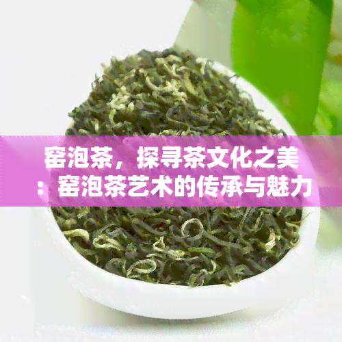 窑泡茶，探寻茶文化之美：窑泡茶艺术的传承与魅力