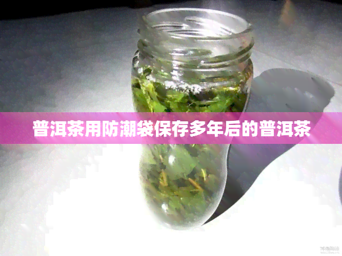 普洱茶用防潮袋保存多年后的普洱茶