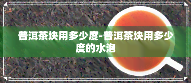 普洱茶块用多少度-普洱茶块用多少度的水泡