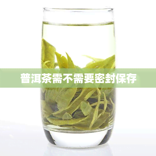 普洱茶需不需要密封保存