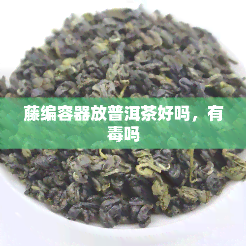 藤编容器放普洱茶好吗，有吗