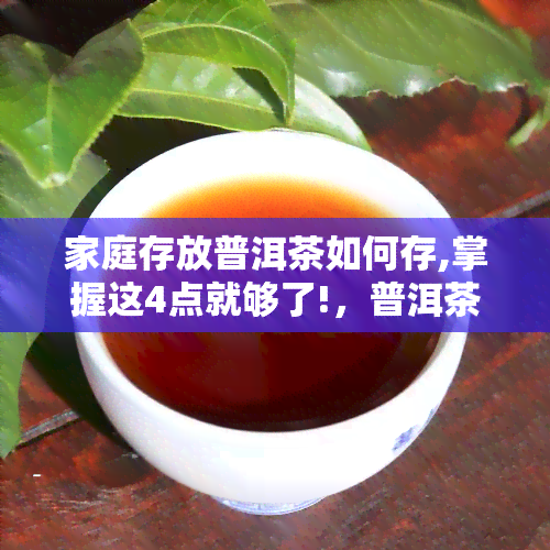 家庭存放普洱茶如何存,掌握这4点就够了!，普洱茶家庭存放：掌握这4点就够了！