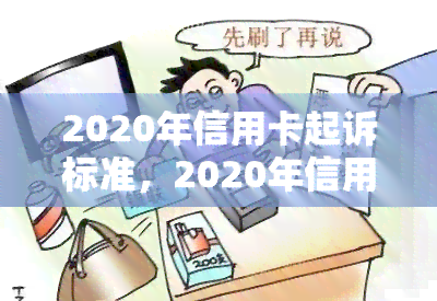 2020年信用卡起诉标准，2020年信用卡起诉标准：了解您的法律权利与责任