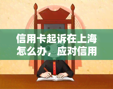 信用卡起诉在上海怎么办，应对信用卡起诉：上海地区的法律解决方案